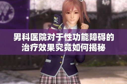 男科医院对于性功能障碍的治疗效果究竟如何揭秘