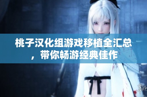 桃子汉化组游戏移植全汇总，带你畅游经典佳作