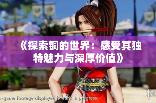 《探索铜的世界：感受其独特魅力与深厚价值》