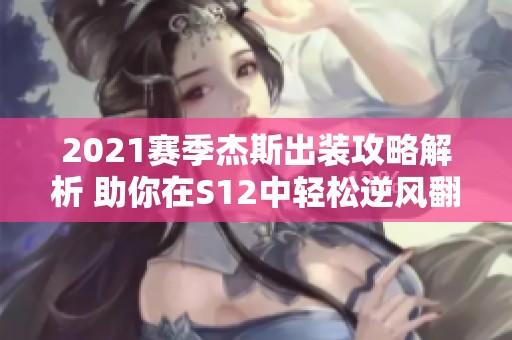 2021赛季杰斯出装攻略解析 助你在S12中轻松逆风翻盘