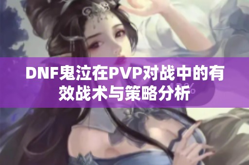 DNF鬼泣在PVP对战中的有效战术与策略分析