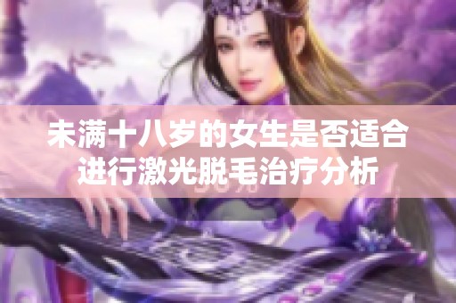 未满十八岁的女生是否适合进行激光脱毛治疗分析