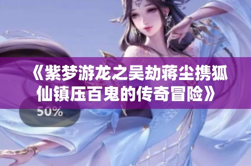 《紫梦游龙之吴劫蒋尘携狐仙镇压百鬼的传奇冒险》