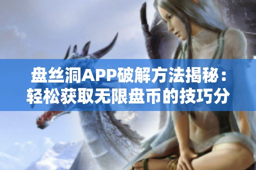 盘丝洞APP破解方法揭秘：轻松获取无限盘币的技巧分享