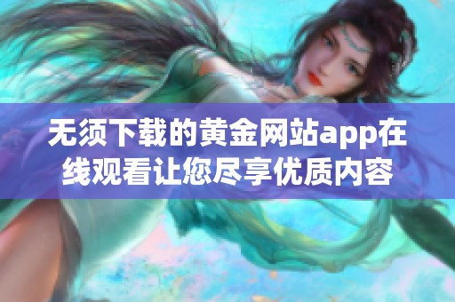 无须下载的黄金网站app在线观看让您尽享优质内容