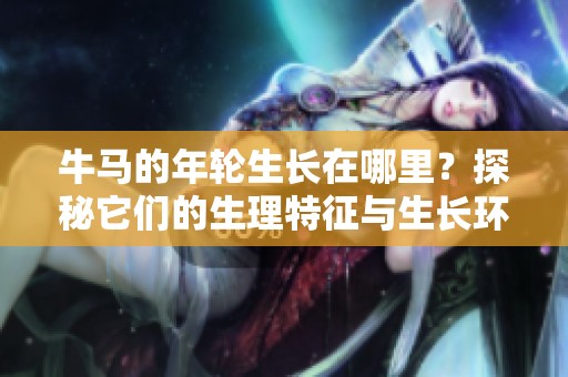 牛马的年轮生长在哪里？探秘它们的生理特征与生长环境