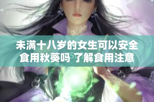 未满十八岁的女生可以安全食用秋葵吗 了解食用注意事项