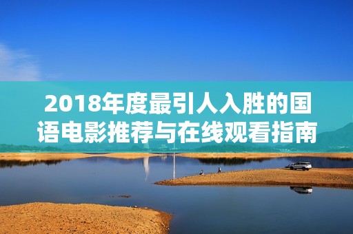 2018年度最引人入胜的国语电影推荐与在线观看指南