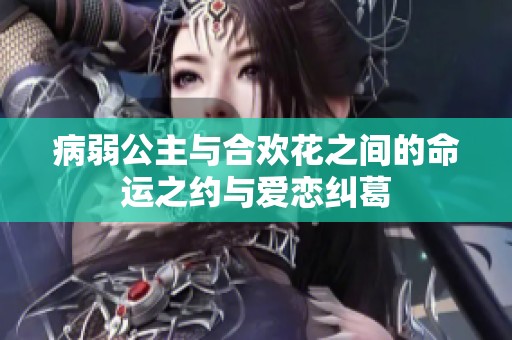 病弱公主与合欢花之间的命运之约与爱恋纠葛