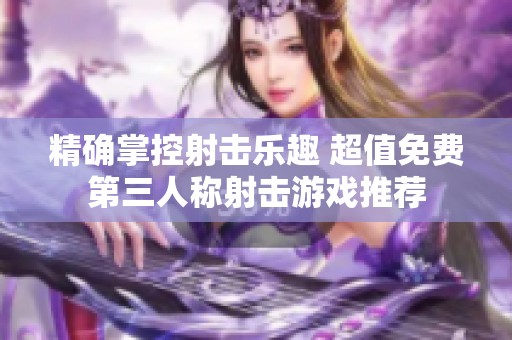 精确掌控射击乐趣 超值免费第三人称射击游戏推荐