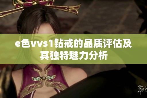 e色vvs1钻戒的品质评估及其独特魅力分析