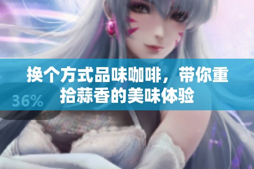 换个方式品味咖啡，带你重拾蒜香的美味体验