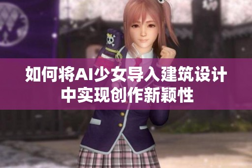 如何将AI少女导入建筑设计中实现创作新颖性