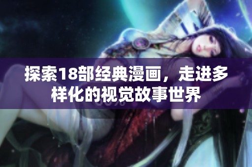 探索18部经典漫画，走进多样化的视觉故事世界