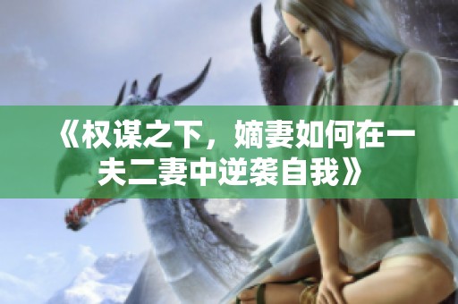 《权谋之下，嫡妻如何在一夫二妻中逆袭自我》