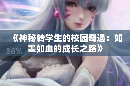 《神秘转学生的校园奇遇：如墨如血的成长之路》