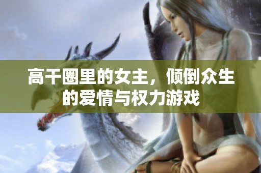 高干圈里的女主，倾倒众生的爱情与权力游戏