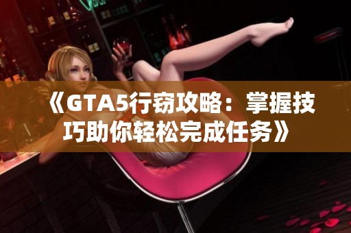 《GTA5行窃攻略：掌握技巧助你轻松完成任务》