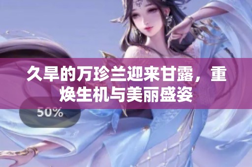 久旱的万珍兰迎来甘露，重焕生机与美丽盛姿