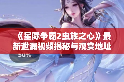 《星际争霸2虫族之心》最新泄漏视频揭秘与观赏地址分享