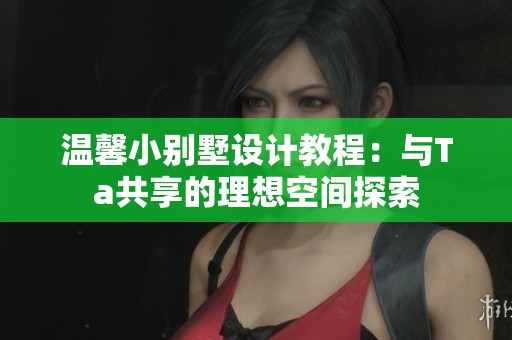 温馨小别墅设计教程：与Ta共享的理想空间探索