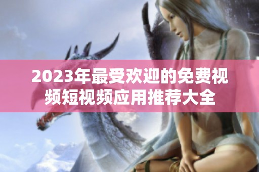 2023年最受欢迎的免费视频短视频应用推荐大全