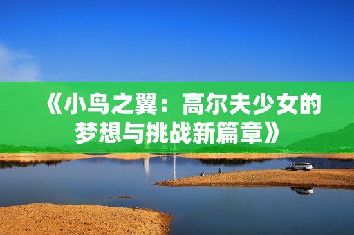《小鸟之翼：高尔夫少女的梦想与挑战新篇章》