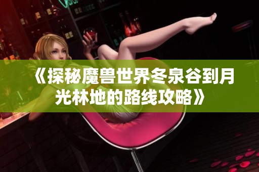 《探秘魔兽世界冬泉谷到月光林地的路线攻略》