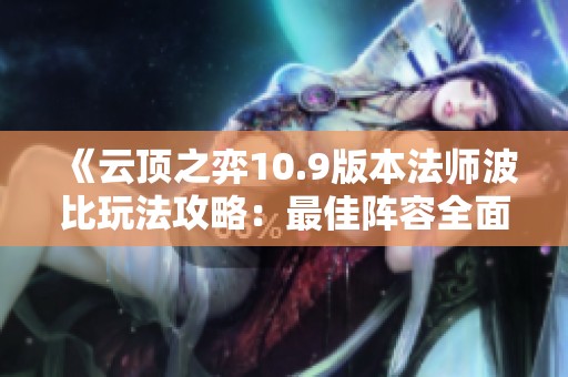 《云顶之弈10.9版本法师波比玩法攻略：最佳阵容全面解析》