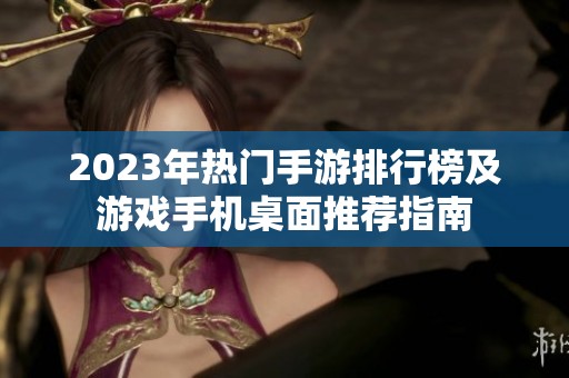 2023年热门手游排行榜及游戏手机桌面推荐指南