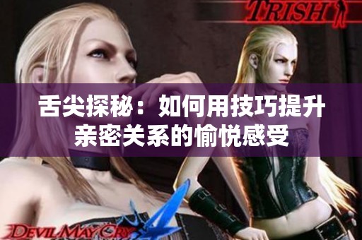 舌尖探秘：如何用技巧提升亲密关系的愉悦感受