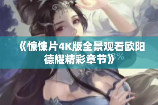 《惊悚片4K版全景观看欧阳德耀精彩章节》