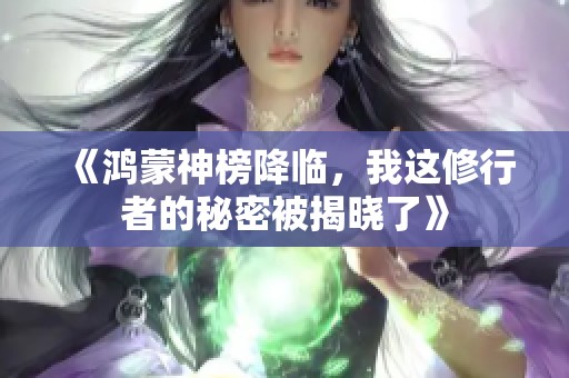 《鸿蒙神榜降临，我这修行者的秘密被揭晓了》