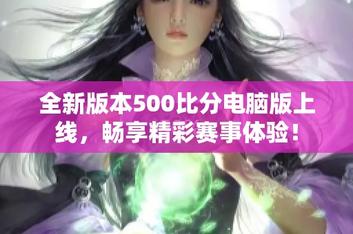 全新版本500比分电脑版上线，畅享精彩赛事体验！