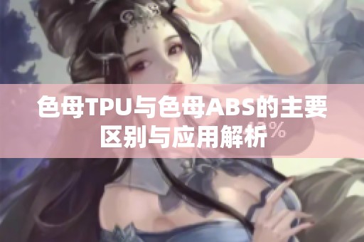 色母TPU与色母ABS的主要区别与应用解析