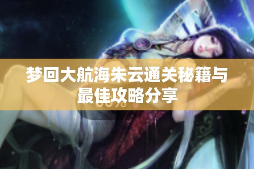 梦回大航海朱云通关秘籍与最佳攻略分享