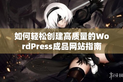 如何轻松创建高质量的WordPress成品网站指南