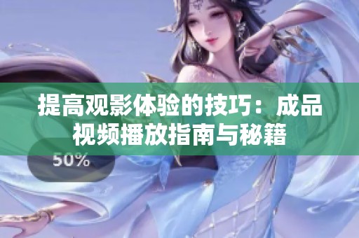 提高观影体验的技巧：成品视频播放指南与秘籍