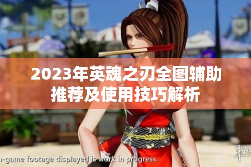2023年英魂之刃全图辅助推荐及使用技巧解析