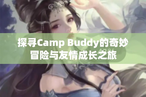 探寻Camp Buddy的奇妙冒险与友情成长之旅