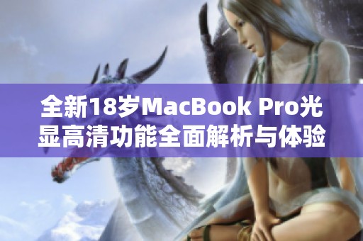 全新18岁MacBook Pro光显高清功能全面解析与体验评测
