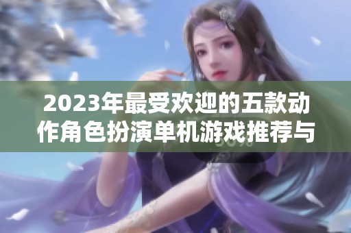 2023年最受欢迎的五款动作角色扮演单机游戏推荐与评测
