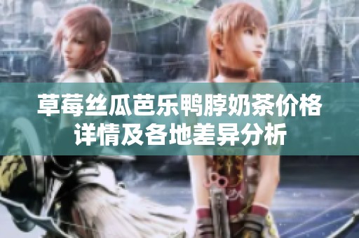 草莓丝瓜芭乐鸭脖奶茶价格详情及各地差异分析