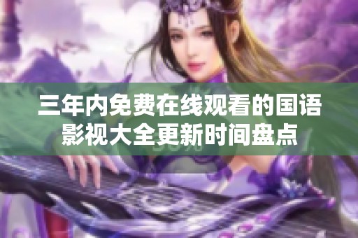 三年内免费在线观看的国语影视大全更新时间盘点