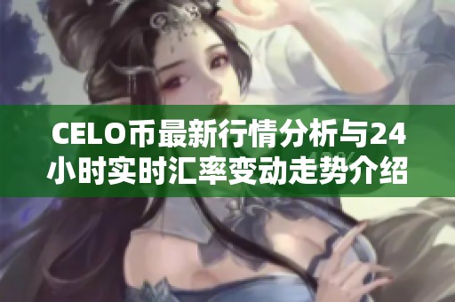 CELO币最新行情分析与24小时实时汇率变动走势介绍