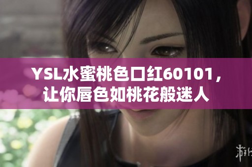 YSL水蜜桃色口红60101，让你唇色如桃花般迷人