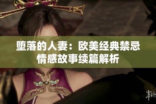 堕落的人妻：欧美经典禁忌情感故事续篇解析