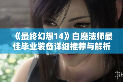 《最终幻想14》白魔法师最佳毕业装备详细推荐与解析