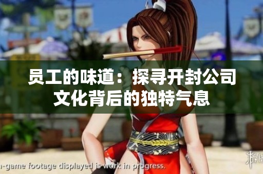 员工的味道：探寻开封公司文化背后的独特气息