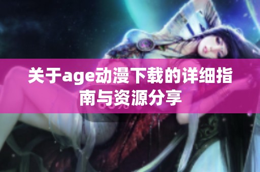 关于age动漫下载的详细指南与资源分享